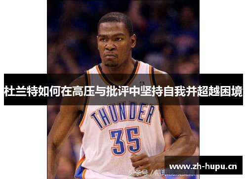 杜兰特如何在高压与批评中坚持自我并超越困境