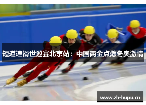 短道速滑世巡赛北京站：中国两金点燃冬奥激情