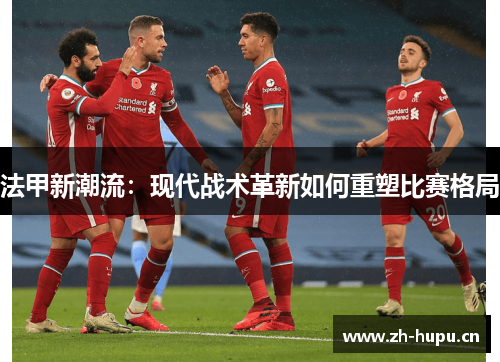 法甲新潮流：现代战术革新如何重塑比赛格局