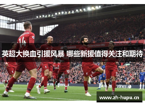 英超大换血引援风暴 哪些新援值得关注和期待