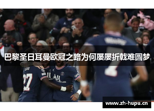 巴黎圣日耳曼欧冠之路为何屡屡折戟难圆梦