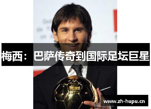 梅西：巴萨传奇到国际足坛巨星