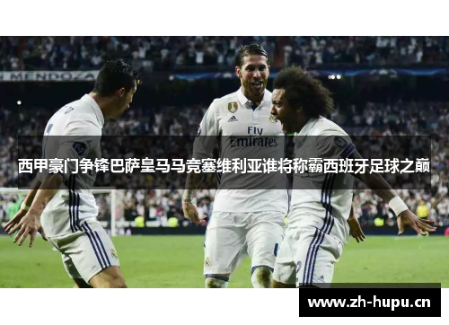 西甲豪门争锋巴萨皇马马竞塞维利亚谁将称霸西班牙足球之巅