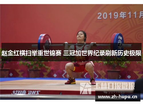 赵金红横扫举重世锦赛 三冠加世界纪录刷新历史极限