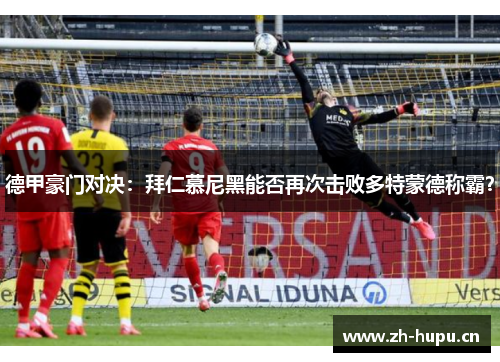 德甲豪门对决：拜仁慕尼黑能否再次击败多特蒙德称霸？