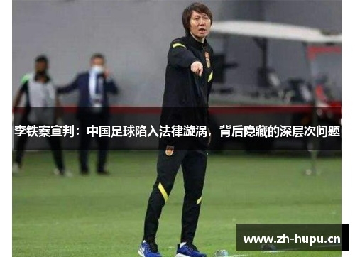 李铁案宣判：中国足球陷入法律漩涡，背后隐藏的深层次问题