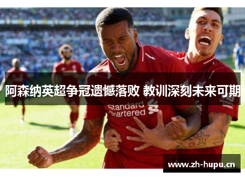 阿森纳英超争冠遗憾落败 教训深刻未来可期