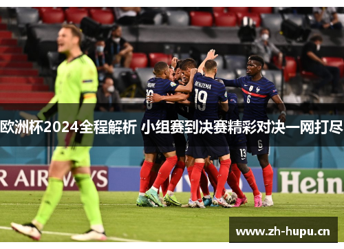 欧洲杯2024全程解析 小组赛到决赛精彩对决一网打尽