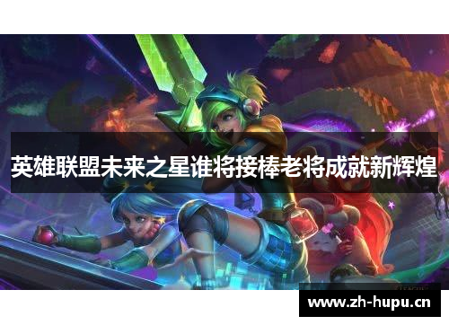 英雄联盟未来之星谁将接棒老将成就新辉煌