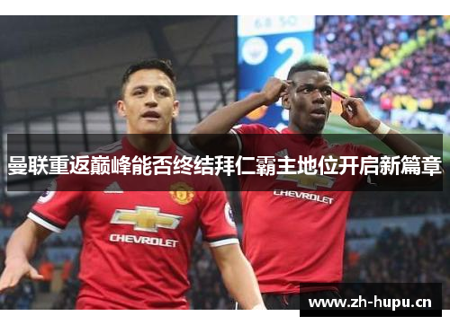 曼联重返巅峰能否终结拜仁霸主地位开启新篇章