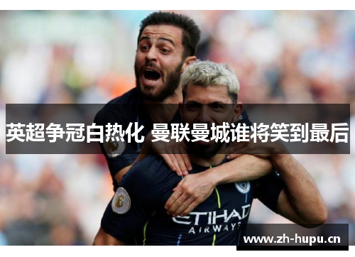 英超争冠白热化 曼联曼城谁将笑到最后