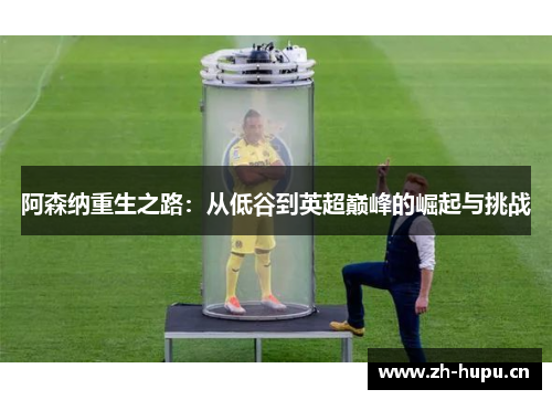 阿森纳重生之路：从低谷到英超巅峰的崛起与挑战