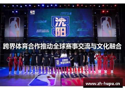 跨界体育合作推动全球赛事交流与文化融合