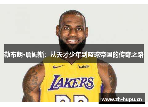 勒布朗·詹姆斯：从天才少年到篮球帝国的传奇之路