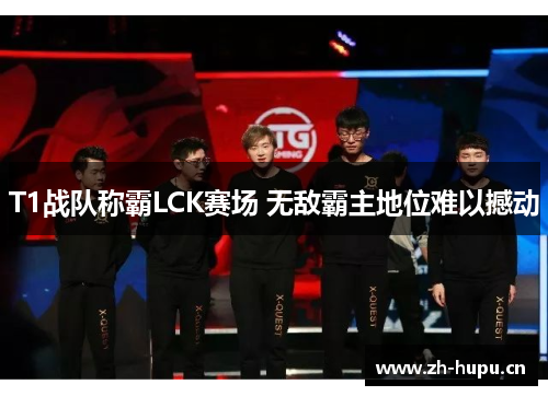 T1战队称霸LCK赛场 无敌霸主地位难以撼动