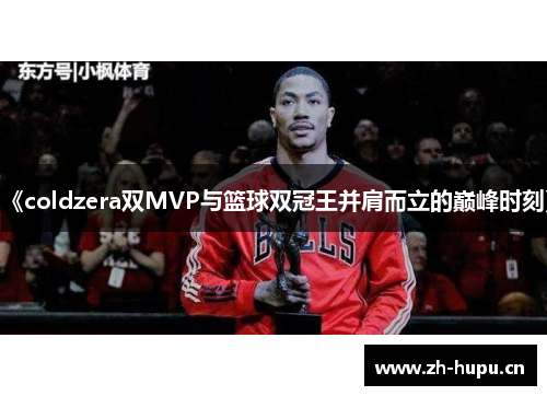 《coldzera双MVP与篮球双冠王并肩而立的巅峰时刻》