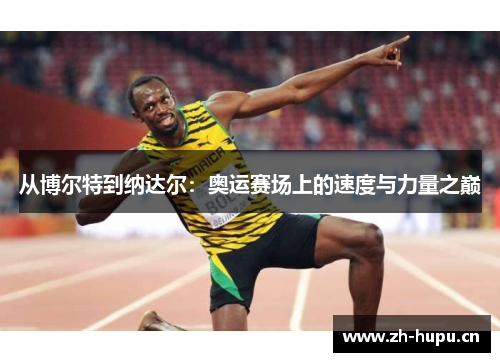 从博尔特到纳达尔：奥运赛场上的速度与力量之巅