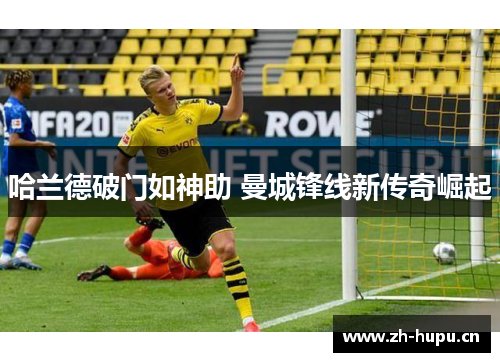 哈兰德破门如神助 曼城锋线新传奇崛起