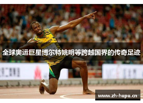 全球奥运巨星博尔特姚明等跨越国界的传奇足迹