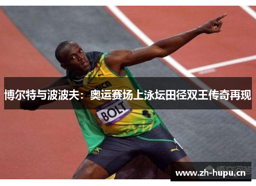 博尔特与波波夫：奥运赛场上泳坛田径双王传奇再现