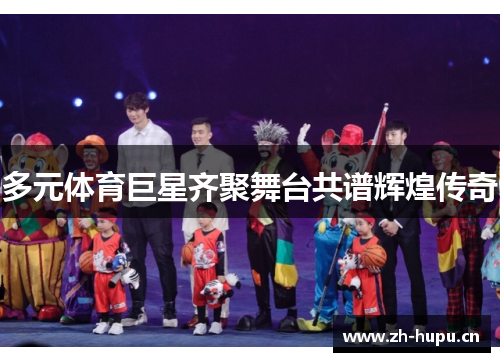 多元体育巨星齐聚舞台共谱辉煌传奇