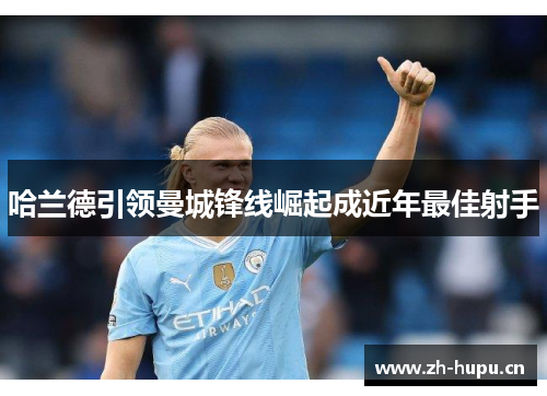 哈兰德引领曼城锋线崛起成近年最佳射手