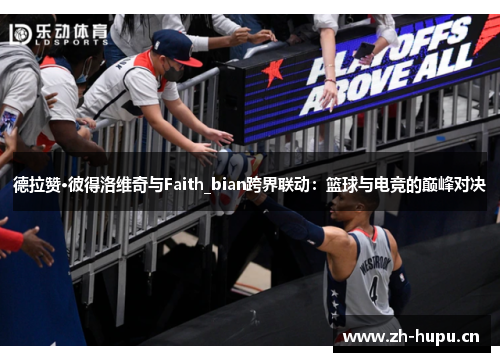 德拉赞·彼得洛维奇与Faith_bian跨界联动：篮球与电竞的巅峰对决