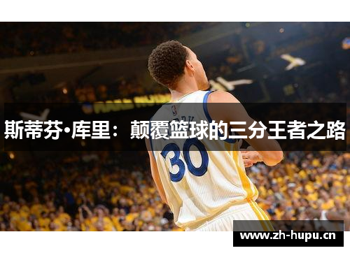 斯蒂芬·库里：颠覆篮球的三分王者之路