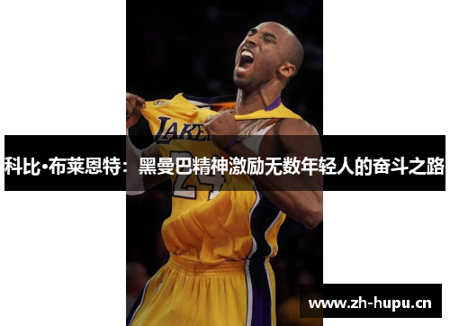 科比·布莱恩特：黑曼巴精神激励无数年轻人的奋斗之路
