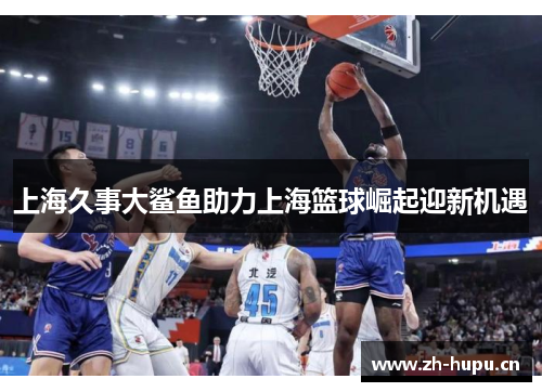 上海久事大鲨鱼助力上海篮球崛起迎新机遇
