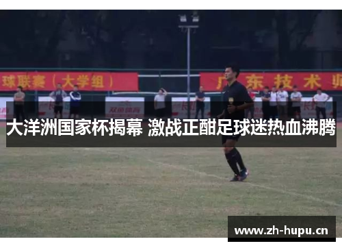 大洋洲国家杯揭幕 激战正酣足球迷热血沸腾