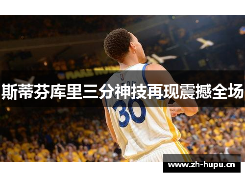斯蒂芬库里三分神技再现震撼全场