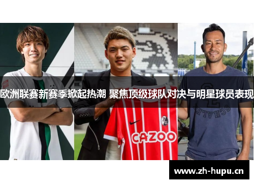 欧洲联赛新赛季掀起热潮 聚焦顶级球队对决与明星球员表现