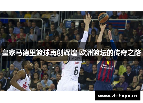 皇家马德里篮球再创辉煌 欧洲篮坛的传奇之路