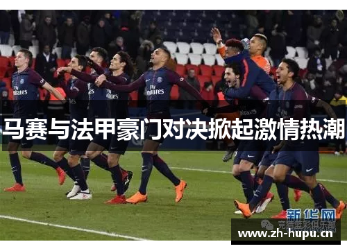 马赛与法甲豪门对决掀起激情热潮