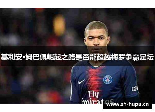 基利安·姆巴佩崛起之路是否能超越梅罗争霸足坛