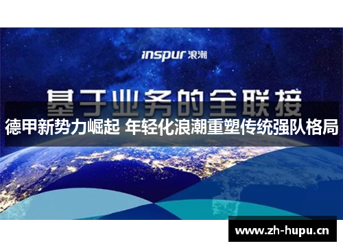 德甲新势力崛起 年轻化浪潮重塑传统强队格局