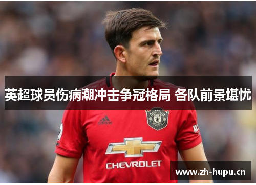 英超球员伤病潮冲击争冠格局 各队前景堪忧