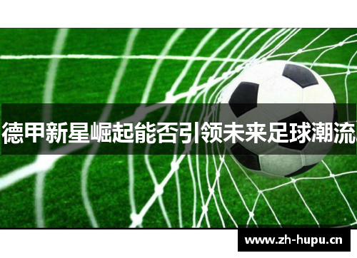 德甲新星崛起能否引领未来足球潮流