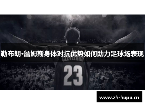 勒布朗·詹姆斯身体对抗优势如何助力足球场表现