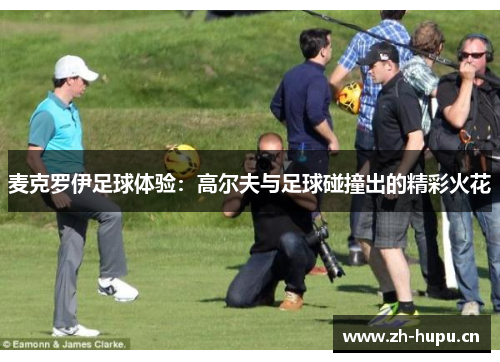 麦克罗伊足球体验：高尔夫与足球碰撞出的精彩火花