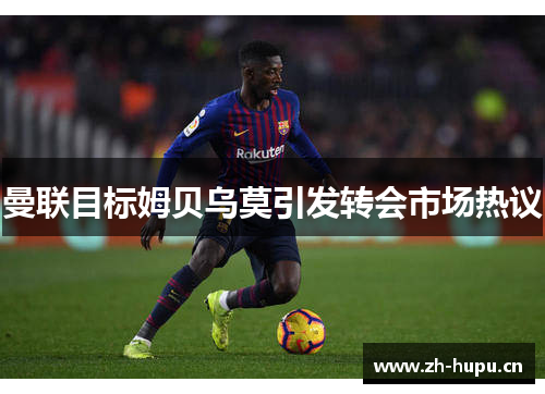 曼联目标姆贝乌莫引发转会市场热议