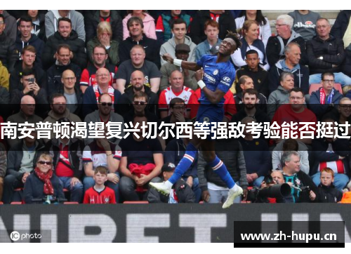 南安普顿渴望复兴切尔西等强敌考验能否挺过