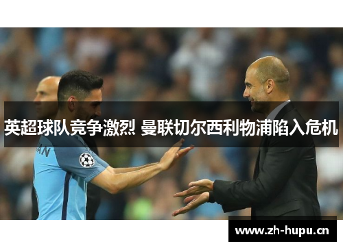 英超球队竞争激烈 曼联切尔西利物浦陷入危机