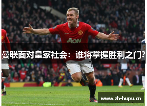 曼联面对皇家社会：谁将掌握胜利之门？