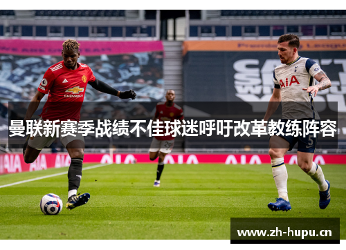 曼联新赛季战绩不佳球迷呼吁改革教练阵容