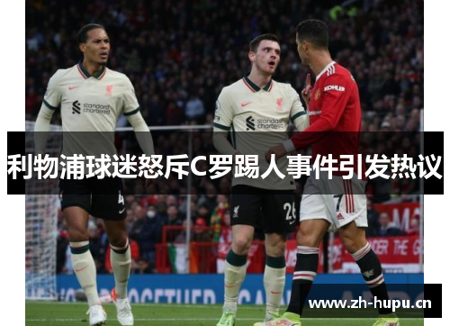 利物浦球迷怒斥C罗踢人事件引发热议