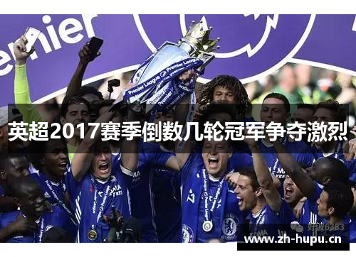 英超2017赛季倒数几轮冠军争夺激烈