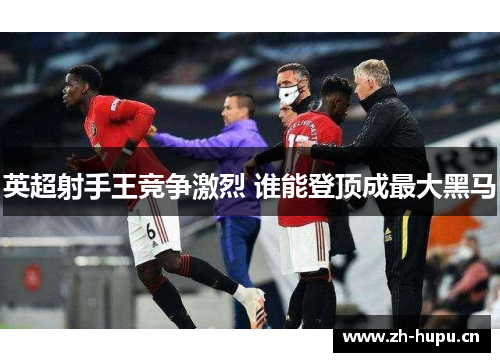 英超射手王竞争激烈 谁能登顶成最大黑马