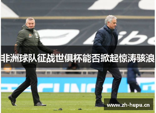 非洲球队征战世俱杯能否掀起惊涛骇浪